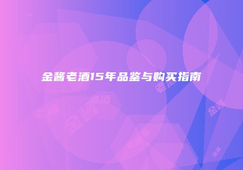 金酱老酒15年品鉴与购买指南