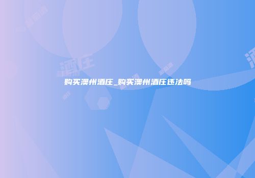购买澳州酒庄_购买澳州酒庄违法吗