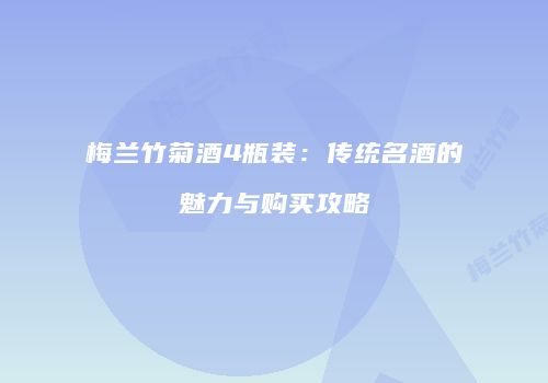 梅兰竹菊酒4瓶装：传统名酒的魅力与购买攻略