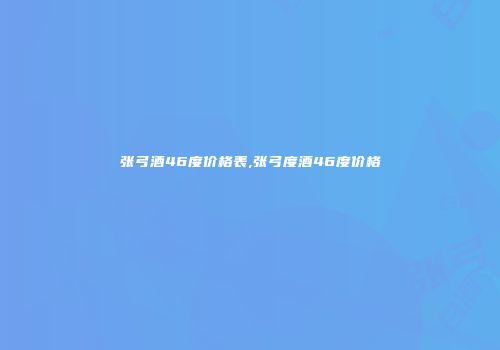 张弓酒46度价格表,张弓度酒46度价格