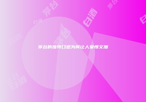 茅台的独特口感为何让人爱恨交加