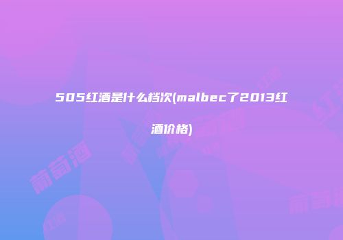 505红酒是什么档次(malbec了2013红酒价格)