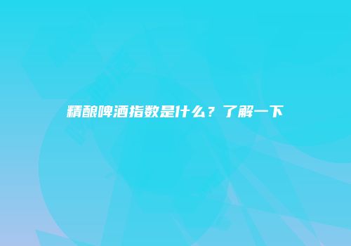 精酿啤酒指数是什么？了解一下