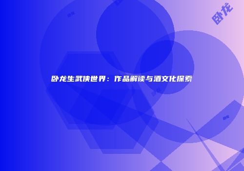 卧龙生武侠世界：作品解读与酒文化探索