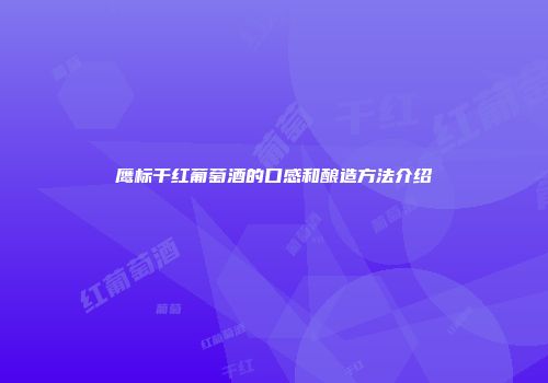 鹰标干红葡萄酒的口感和酿造方法介绍