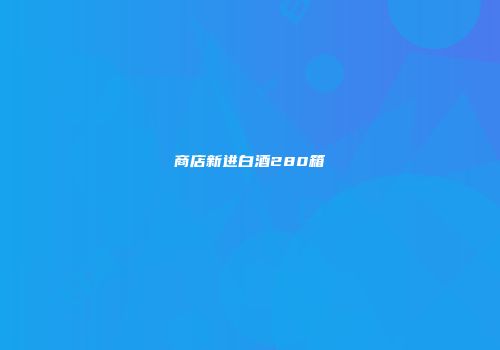 商店新进白酒280箱