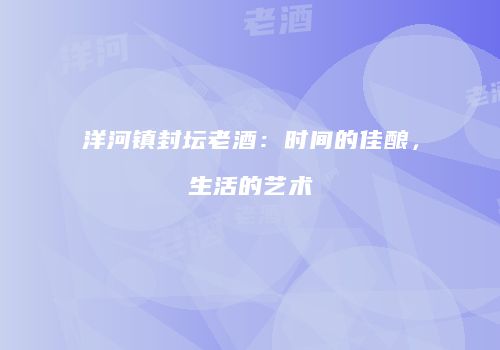 洋河镇封坛老酒：时间的佳酿，生活的艺术
