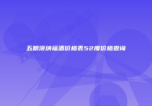 五粮液纳福酒价格表52度价格查询