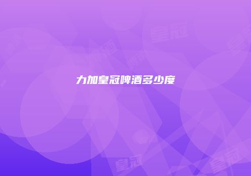 力加皇冠啤酒多少度