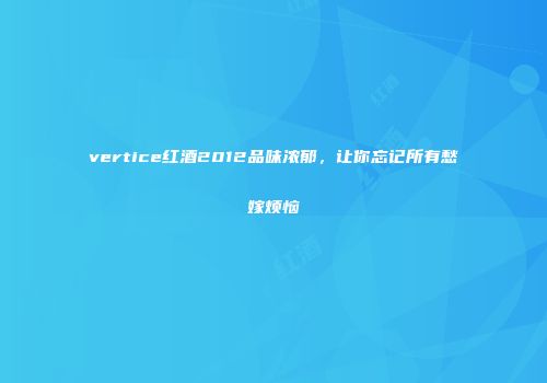vertice红酒2012品味浓郁，让你忘记所有愁嫁烦恼