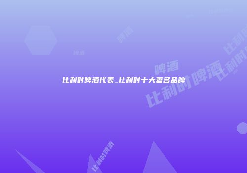 比利时啤酒代表_比利时十大著名品牌