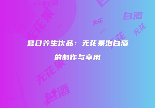 夏日养生饮品：无花果泡白酒的制作与享用