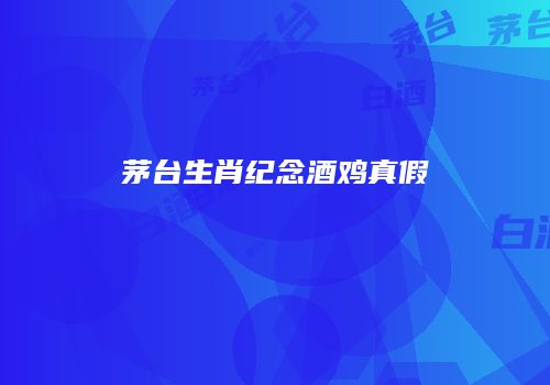 茅台生肖纪念酒鸡真假