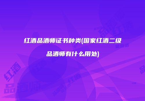 红酒品酒师证书种类(国家红酒二级品酒师有什么用处)