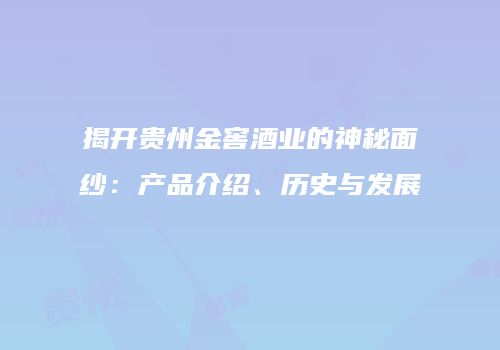 揭开贵州金窖酒业的神秘面纱：产品介绍、历史与发展