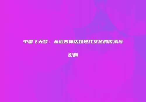 中国飞天梦：从远古神话到现代文化的传承与影响