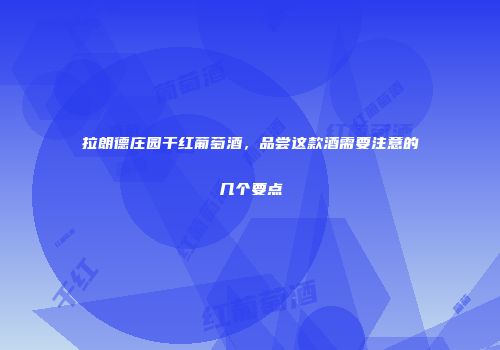 拉朗德庄园干红葡萄酒，品尝这款酒需要注意的几个要点