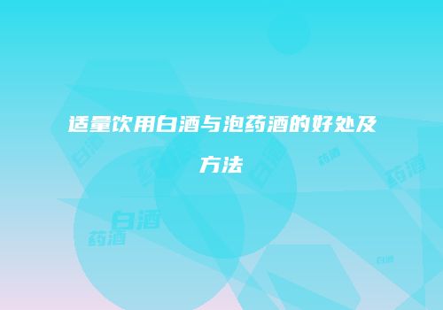 适量饮用白酒与泡药酒的好处及方法