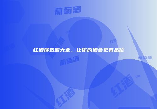 红酒摆造型大全，让你的酒会更有品位