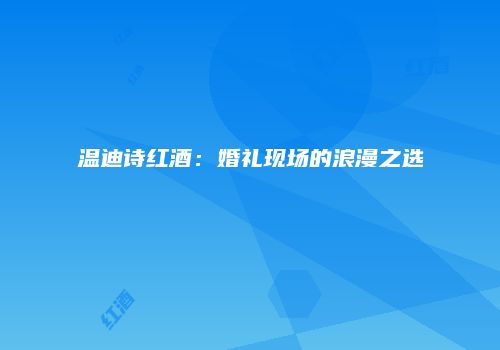 温迪诗红酒：婚礼现场的浪漫之选