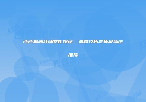 西西里岛红酒文化探秘：选购技巧与顶级酒庄推荐