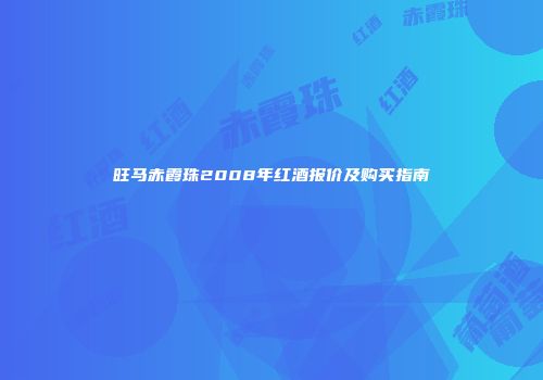 旺马赤霞珠2008年红酒报价及购买指南