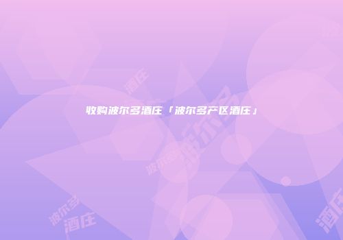收购波尔多酒庄「波尔多产区酒庄」