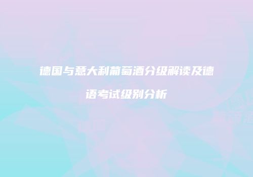 德国与意大利葡萄酒分级解读及德语考试级别分析