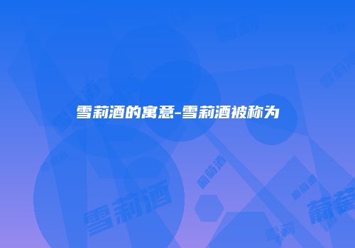 雪莉酒的寓意-雪莉酒被称为