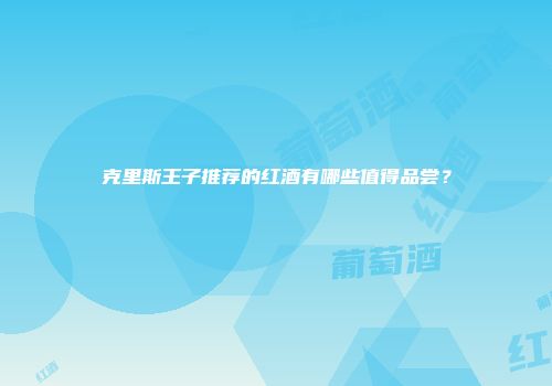 克里斯王子推荐的红酒有哪些值得品尝？