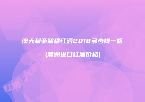 澳大利亚黛穆红酒2018多少钱一瓶(澳洲进口红酒价格)