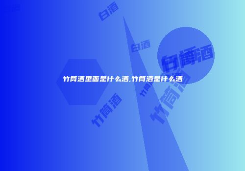 竹筒酒里面是什么酒,竹筒酒是什么酒