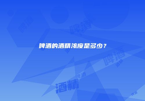 啤酒的酒精浓度是多少？