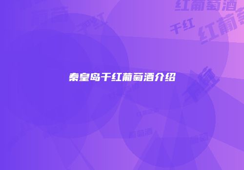 秦皇岛干红葡萄酒介绍