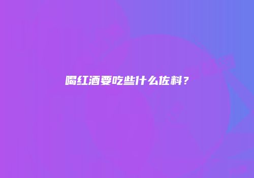 喝红酒要吃些什么佐料？