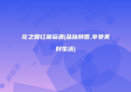 花之园红葡萄酒(品味醇香,享受美好生活)