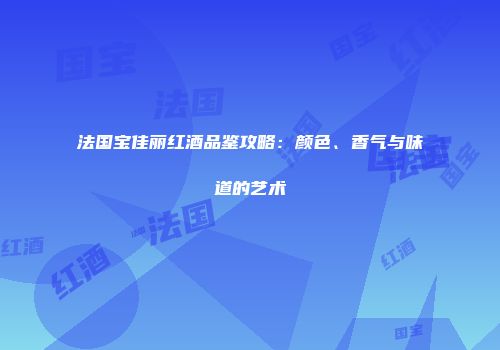 法国宝佳丽红酒品鉴攻略：颜色、香气与味道的艺术
