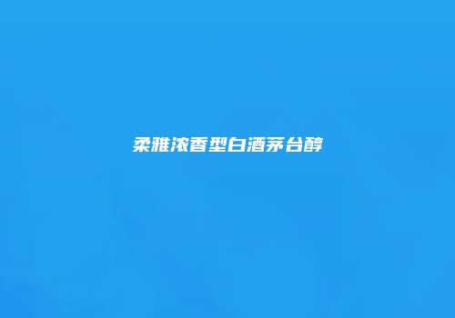 柔雅浓香型白酒茅台醇
