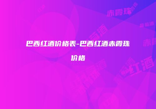 巴西红酒价格表-巴西红酒赤霞珠价格