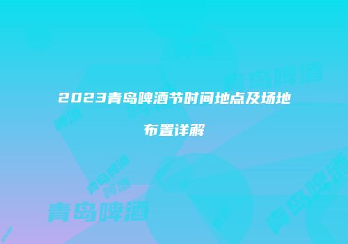 2023青岛啤酒节时间地点及场地布置详解