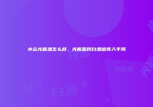 小众光瓶酒怎么样，光瓶国民白酒值得入手吗