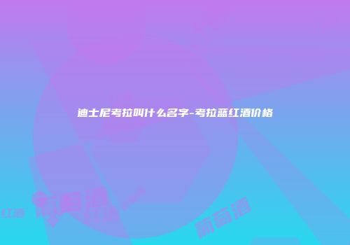 迪士尼考拉叫什么名字-考拉蓝红酒价格