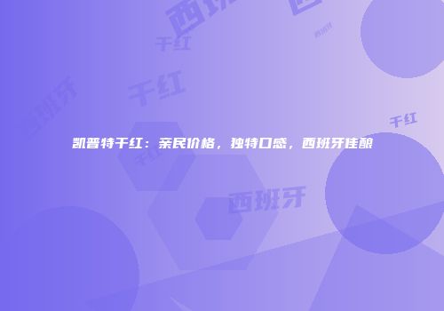凯普特干红：亲民价格，独特口感，西班牙佳酿