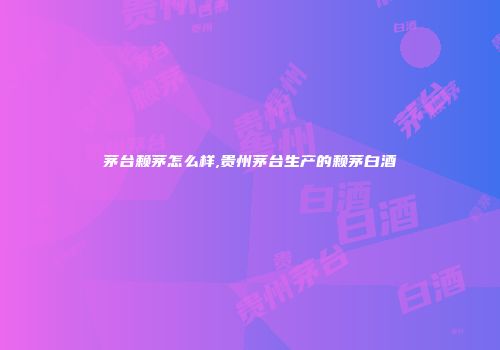 茅台赖茅怎么样,贵州茅台生产的赖茅白酒