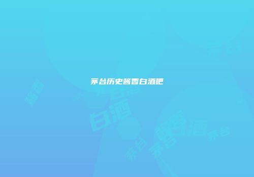 茅台历史酱香白酒吧