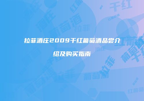 拉菲酒庄2009干红葡萄酒品尝介绍及购买指南
