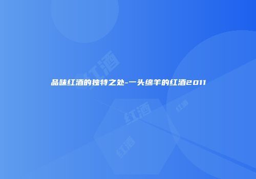 品味红酒的独特之处-一头绵羊的红酒2011