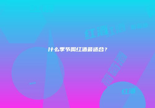 什么季节喝红酒最适合？