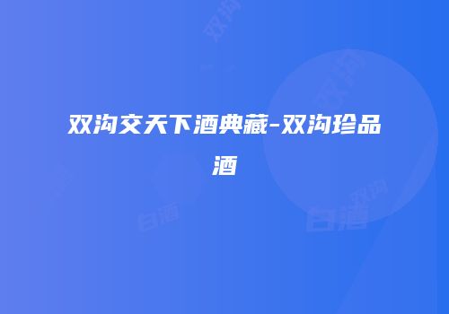 双沟交天下酒典藏-双沟珍品酒