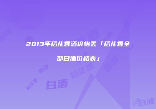 2013年稻花香酒价格表「稻花香全部白酒价格表」